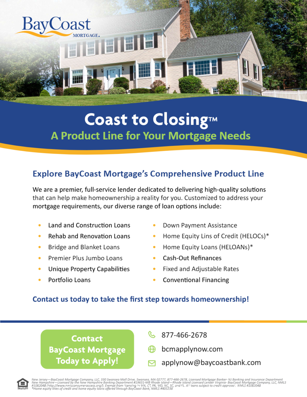 Coast to Coast Closing™ A Product Line for Your Mortgage Needs. Explore BayCoast Mortgage’s Comprehensive Product Line. Contact us today to take the first step toward homeownership! Call 877-466-2678 or email applynow@baycoastbank.com.